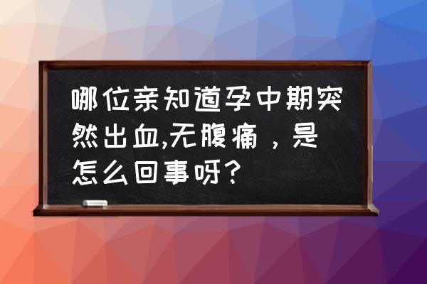 孕中期无征兆见红怎么回事 哪位亲知道孕中期突然出血,无腹痛，是怎么回事呀？