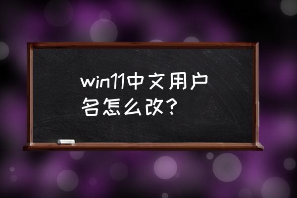 为什么我的win11账号名称改不了 win11中文用户名怎么改？