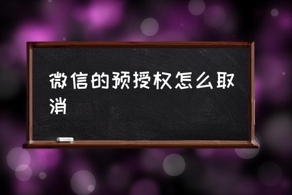 微信登录了网页怎么取消授权 微信的预授权怎么取消