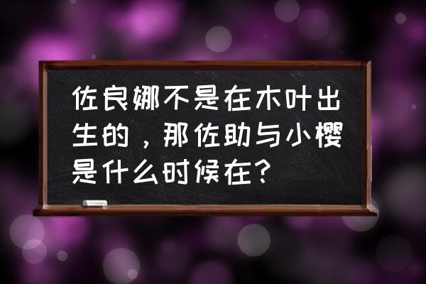 佐良娜是谁生的孩子 佐良娜不是在木叶出生的，那佐助与小樱是什么时候在？