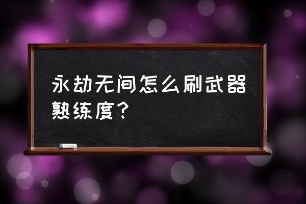 永劫无间新手教学技巧 永劫无间怎么刷武器熟练度？