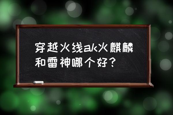 火麒麟雷神皮肤是武器吗 穿越火线ak火麒麟和雷神哪个好？