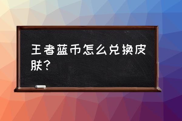 王者荣耀怎么换专属皮肤的衣服 王者蓝币怎么兑换皮肤？