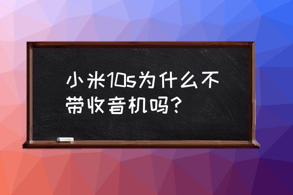 小米的收音机怎么没了 小米10s为什么不带收音机吗？