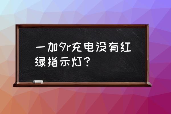 一加9r来消息时的亮灯在哪设置 一加9r充电没有红绿指示灯？