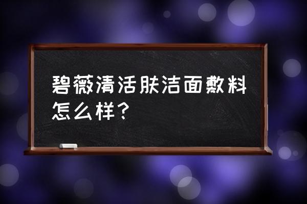 清肌焕颜洗面奶好用吗 碧薇清活肤洁面敷料怎么样？