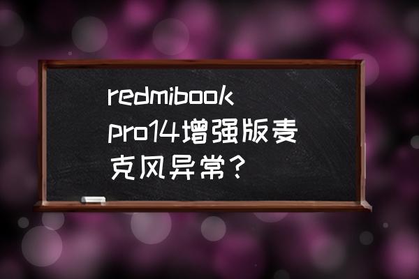 电脑麦克风增强怎么关 redmibookpro14增强版麦克风异常？