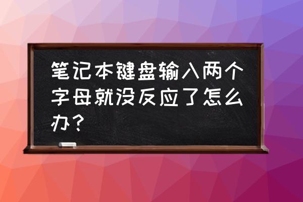 笔记本电脑键盘字母为啥打不上去 笔记本键盘输入两个字母就没反应了怎么办？