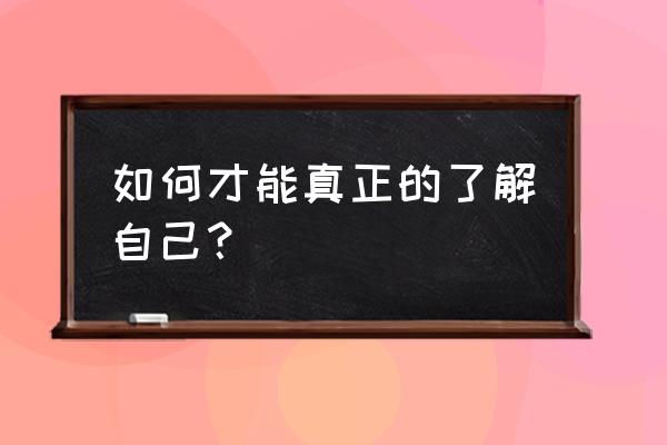 怎么才能看清一个人是否真的爱你 如何才能真正的了解自己？