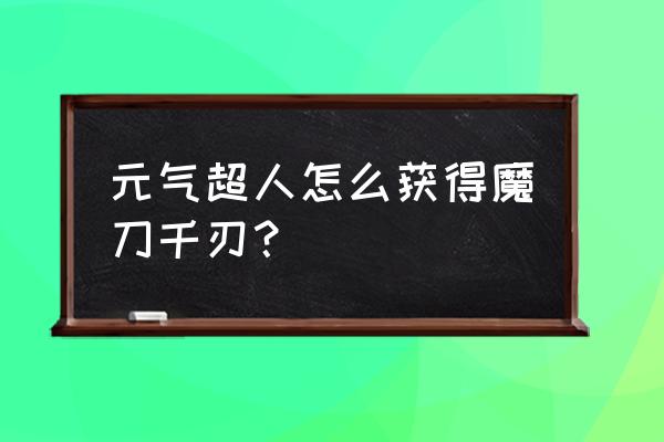 迷你世界怎么做魔刀千刃 元气超人怎么获得魔刀千刃？