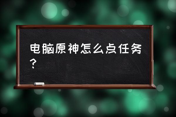 原神游戏的攻略 电脑原神怎么点任务？