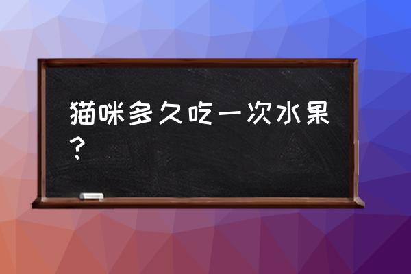 猫猫不能吃的水果 猫咪多久吃一次水果？