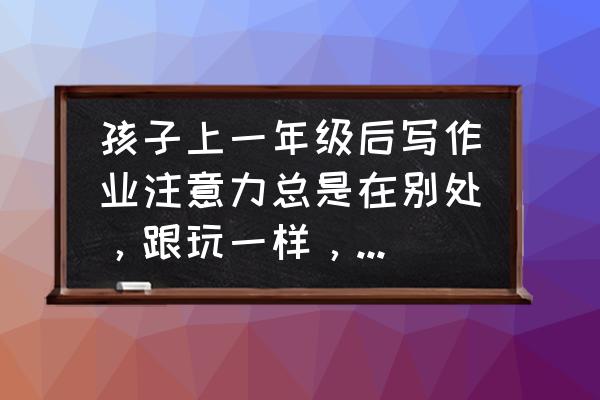 孩子有点注意力不集中是缺什么吗 孩子上一年级后写作业注意力总是在别处，跟玩一样，要怎么引导？