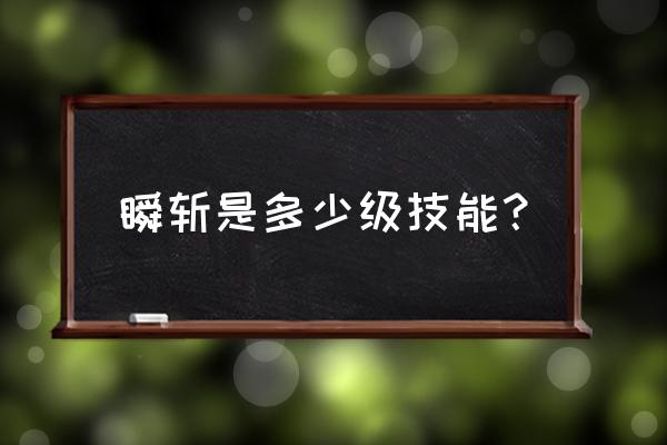 剑魂四十级能学习的技能 瞬斩是多少级技能？