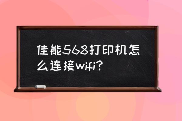 佳能e568打印机适合家庭吗 佳能568打印机怎么连接wifi？