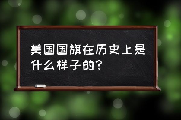 美国国旗13道宽条象征着什么 美国国旗在历史上是什么样子的？