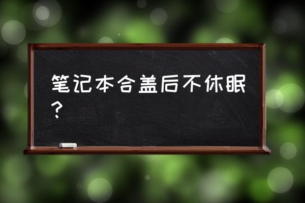 电脑设置了合盖睡眠但是还是耗电 笔记本合盖后不休眠？