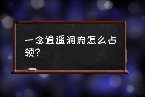 一念逍遥怎么占据灵脉 一念逍遥洞府怎么占领？