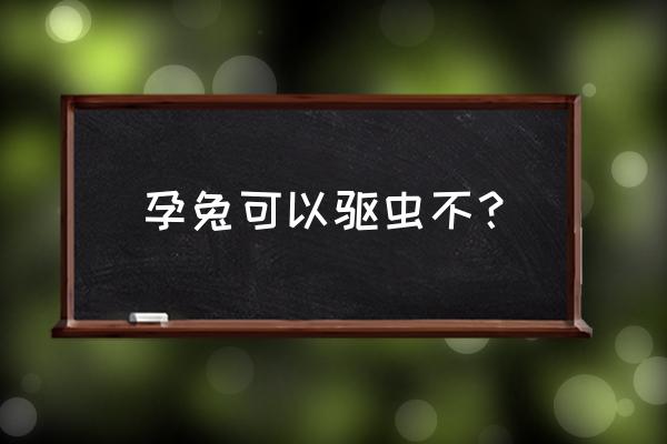 孕犬怎样驱虫 孕兔可以驱虫不？