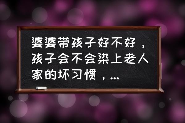 家长不能纵容孩子的坏习惯 婆婆带孩子好不好，孩子会不会染上老人家的坏习惯，不爱卫生呢？