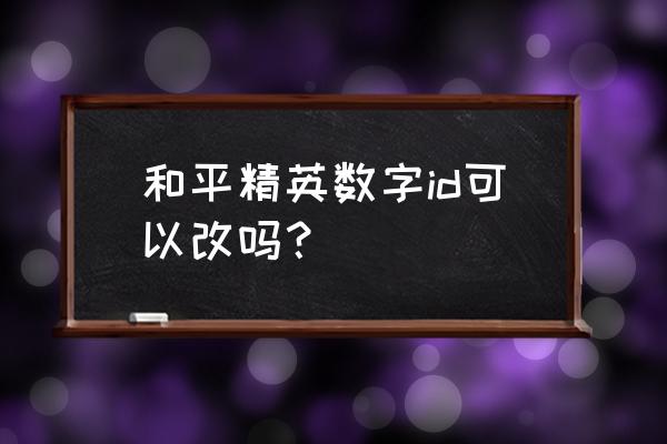 吃鸡没有改名卡怎样改名字的 和平精英数字id可以改吗？