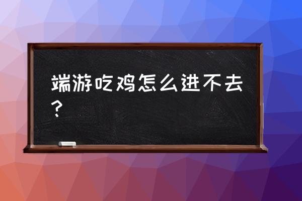 吃鸡显示网络异常要怎么弄 端游吃鸡怎么进不去？