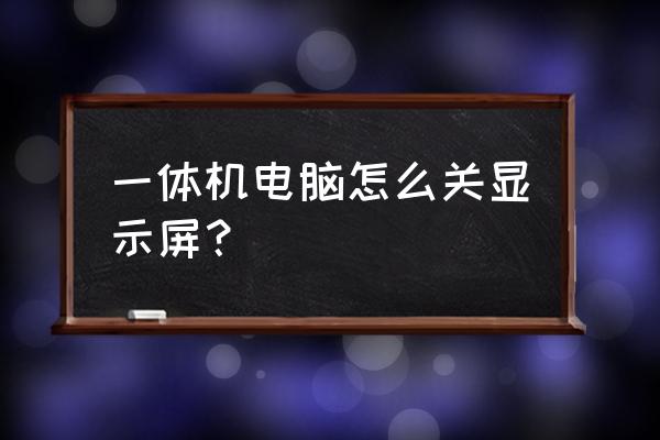 一体电脑显示器怎么调到最佳 一体机电脑怎么关显示屏？