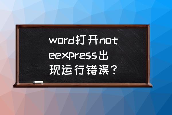 word上次启动失败怎么回事 word打开noteexpress出现运行错误？