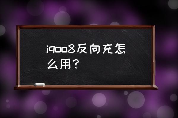 iqoo8pro能给所有手机反向充电吗 iqoo8反向充怎么用？