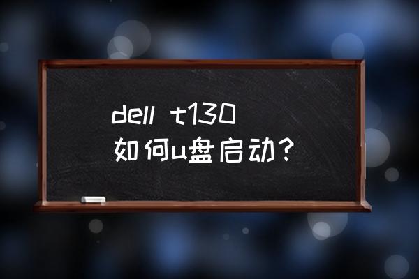 戴尔笔记本怎么从u盘启动 dell t130如何u盘启动？