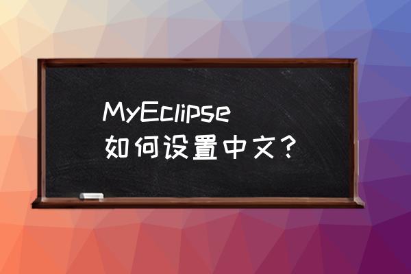 eclipse中文包怎么下 MyEclipse如何设置中文？