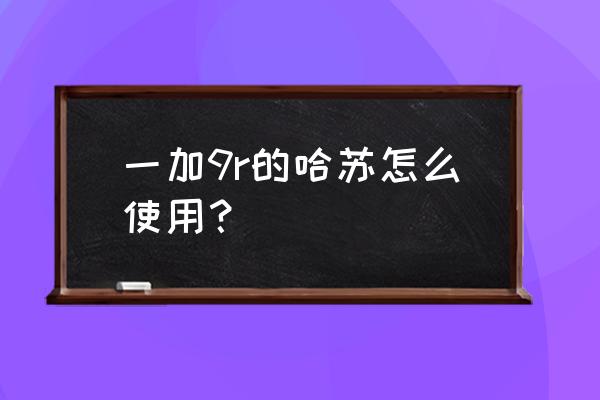 哈苏x1d2有实时取景对焦模式吗 一加9r的哈苏怎么使用？