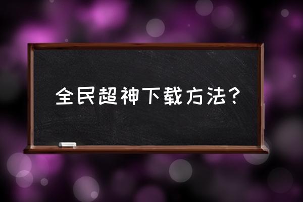 全民超神怎么下 全民超神下载方法？