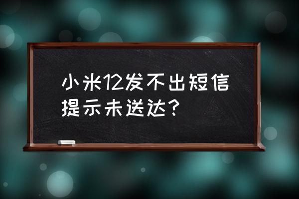 小米手机短信只显示发出但没送达 小米12发不出短信提示未送达？