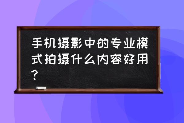 慢门拍什么最好 手机摄影中的专业模式拍摄什么内容好用？