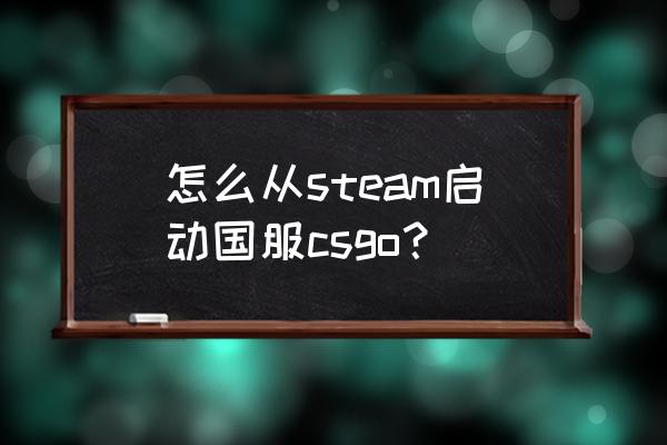 绝地求生怎么设置国服服务器 怎么从steam启动国服csgo？