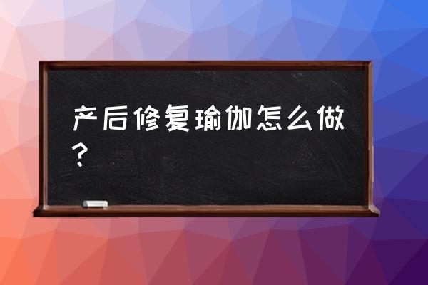 产后瑜伽什么时候开始最佳 产后修复瑜伽怎么做？