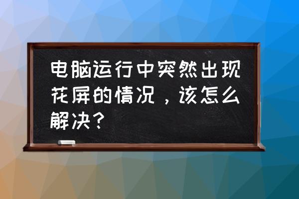 电脑花屏了怎么修复 电脑运行中突然出现花屏的情况，该怎么解决？