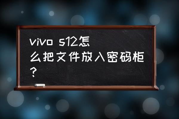 vivo怎么把文件夹名字弄到里面 vivo s12怎么把文件放入密码柜？