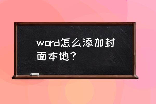 word中如何插入自己做好的封面 word怎么添加封面本地？