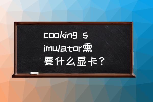 cooking simulator汉化 cooking simulator需要什么显卡？