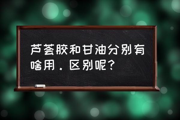 芦荟护肤甘油价格 芦荟胶和甘油分别有啥用。区别呢？