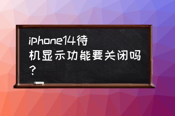 电脑待机需不需要设置关闭显示器 iphone14待机显示功能要关闭吗？