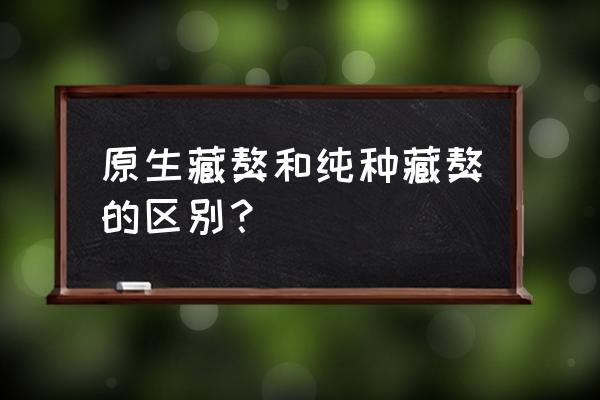 怎么判断藏獒是纯种 原生藏獒和纯种藏獒的区别？