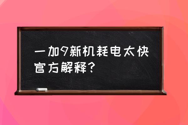 一加9手机怎么设置才能更省电 一加9新机耗电太快官方解释？