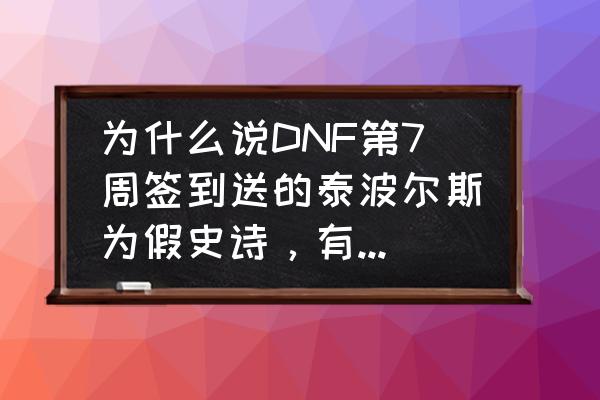 dnf拼图活动100级ss制作图 为什么说DNF第7周签到送的泰波尔斯为假史诗，有洁癖的玩家可以丢了，这是怎么回事？