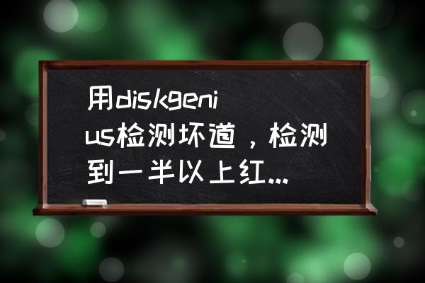 DiskGenius 坏道修复失败 用diskgenius检测坏道，检测到一半以上红色，电脑长期也卡？