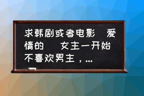 秘密恋情韩国电影女主角 求韩剧或者电影(爱情的) 女主一开始不喜欢男主，男主无私奉献感动女主的？