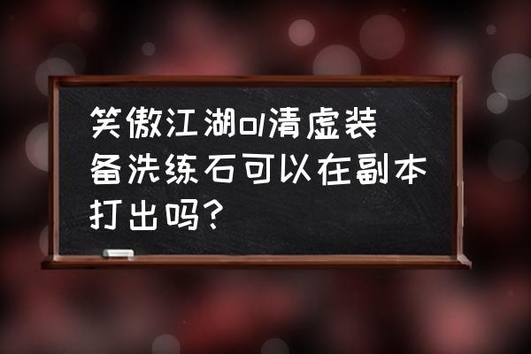 笑傲江湖怎么获得装备 笑傲江湖ol清虚装备洗练石可以在副本打出吗？