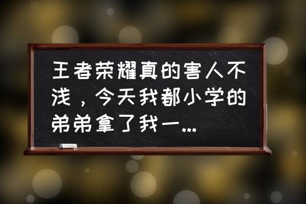 为什么说王者荣耀害人不浅 王者荣耀真的害人不浅，今天我都小学的弟弟拿了我一千五冲进去买皮肤，求限制方法？